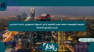 «فرصة تعليمية» منصة مصر للتعليم تدخل السوق السعودي بإدارة 6 مدارس جديدة وتوسع النشاط